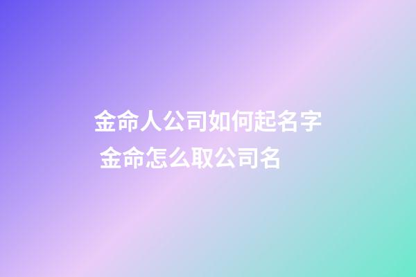 金命人公司如何起名字 金命怎么取公司名-第1張-公司起名-玄機派